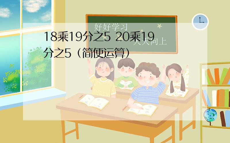 18乘19分之5 20乘19分之5（简便运算）