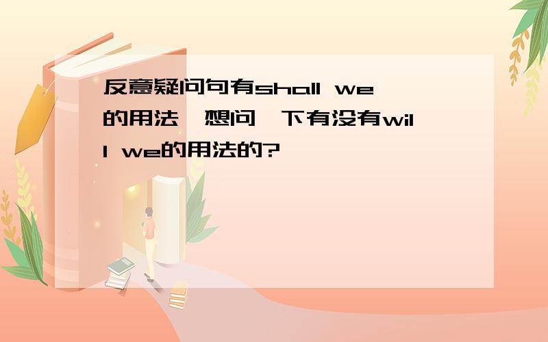 反意疑问句有shall we的用法,想问一下有没有will we的用法的?