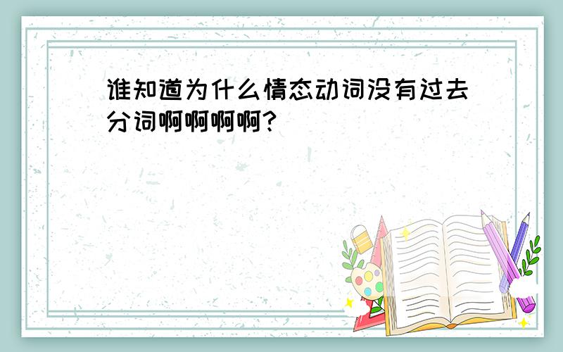 谁知道为什么情态动词没有过去分词啊啊啊啊?