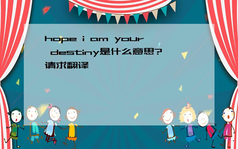 hope i am your destiny是什么意思?请求翻译