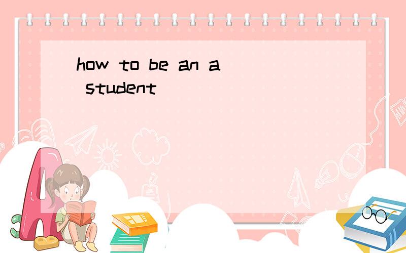 how to be an a student