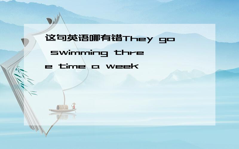 这句英语哪有错They go swimming three time a week