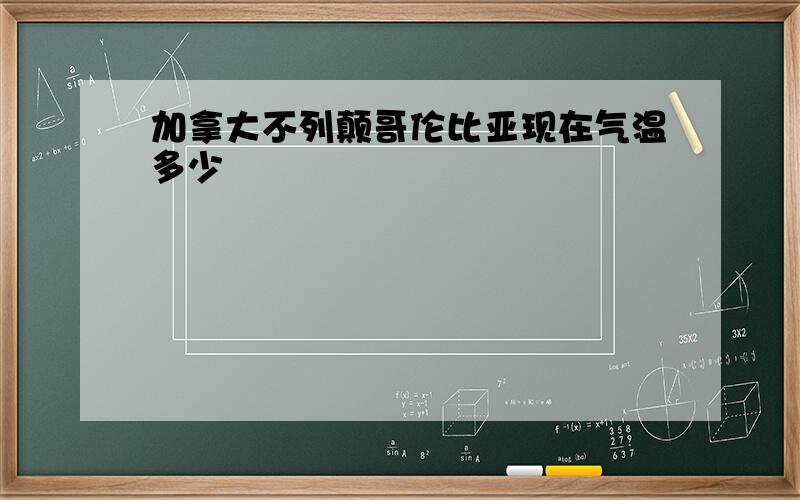 加拿大不列颠哥伦比亚现在气温多少