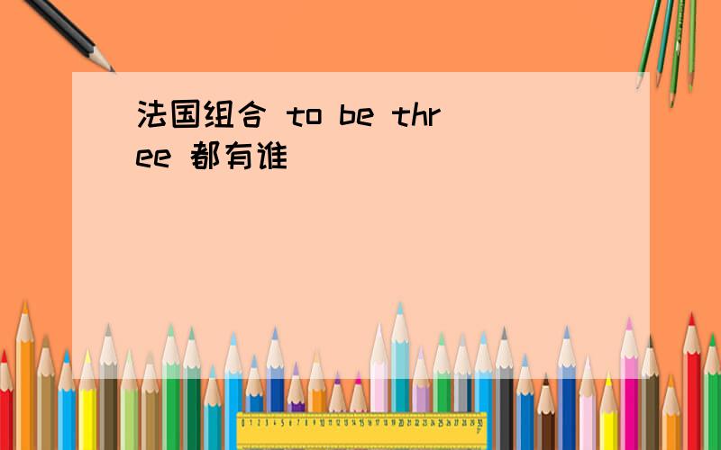 法国组合 to be three 都有谁