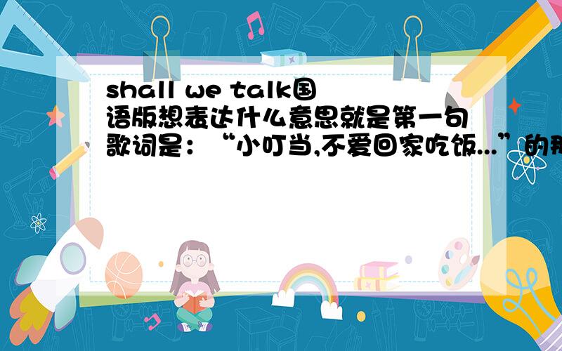 shall we talk国语版想表达什么意思就是第一句歌词是：“小叮当,不爱回家吃饭...”的那个,跟小叮当什么关系?