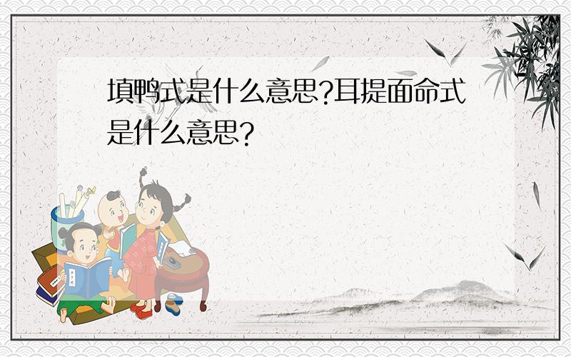 填鸭式是什么意思?耳提面命式是什么意思?