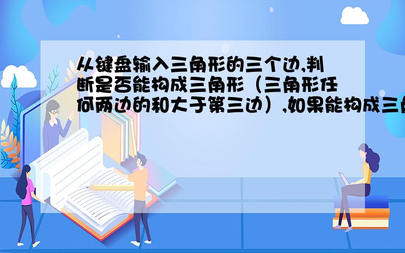 从键盘输入三角形的三个边,判断是否能构成三角形（三角形任何两边的和大于第三边）,如果能构成三角形,输出三角形各边及面积.否则,提示输入错误.用C++做