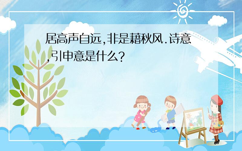 居高声自远,非是藉秋风.诗意,引申意是什么?