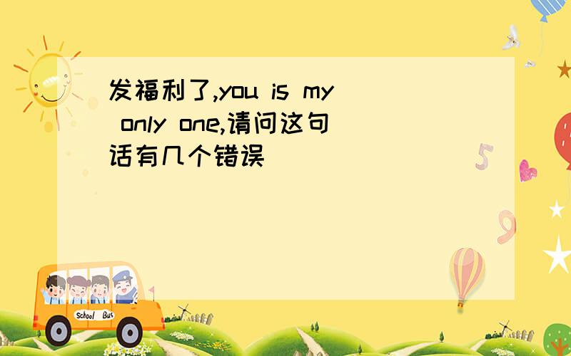 发福利了,you is my only one,请问这句话有几个错误