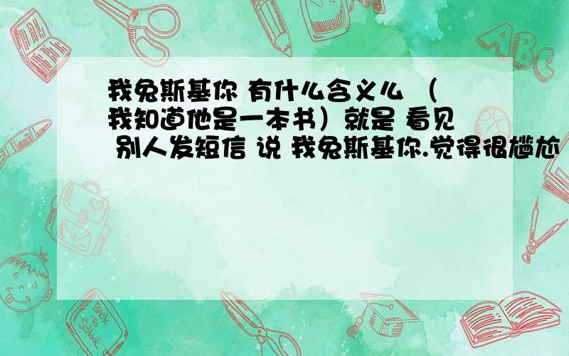 我兔斯基你 有什么含义么 （我知道他是一本书）就是 看见 别人发短信 说 我兔斯基你.觉得很尴尬 只要这句话的意思