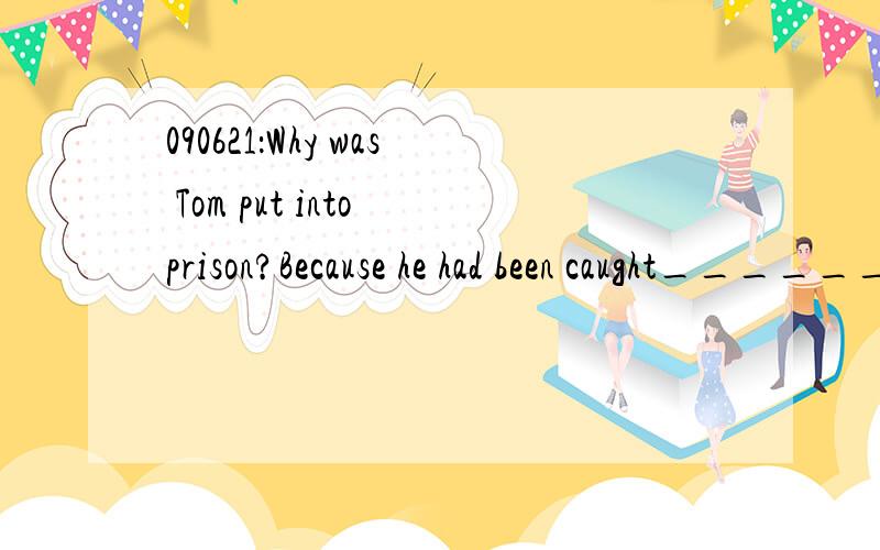 090621：Why was Tom put into prison?Because he had been caught__________.A to steal B stoleC stealingD steal同学说选C,为什么呢?catch一词有什么用法吗?