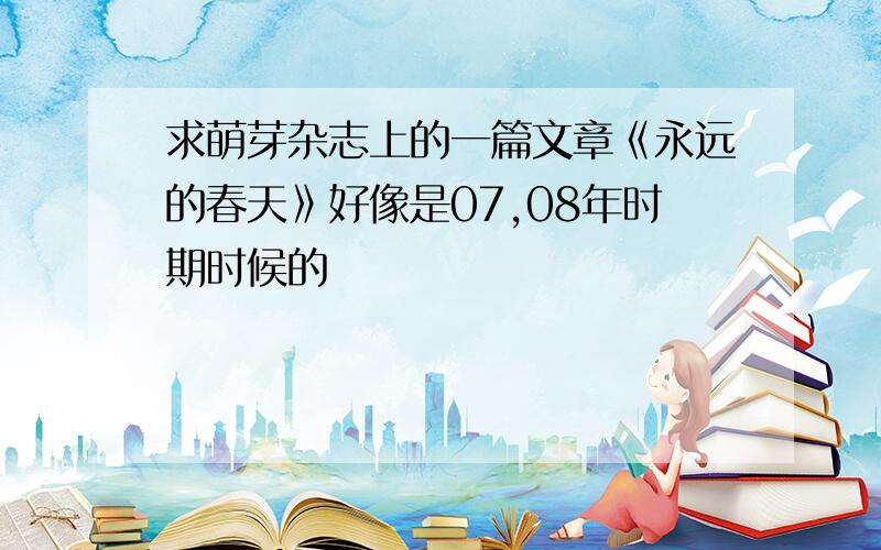 求萌芽杂志上的一篇文章《永远的春天》好像是07,08年时期时候的