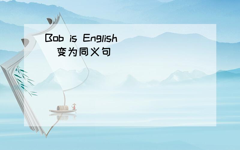 Bob is English(变为同义句)