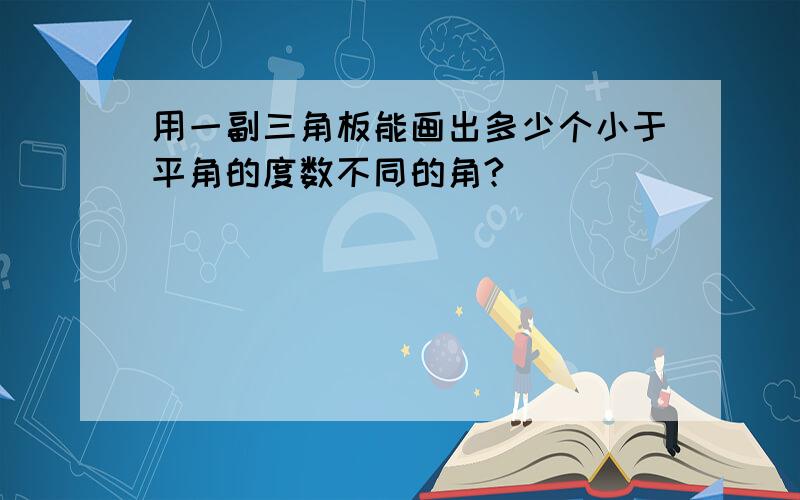 用一副三角板能画出多少个小于平角的度数不同的角?