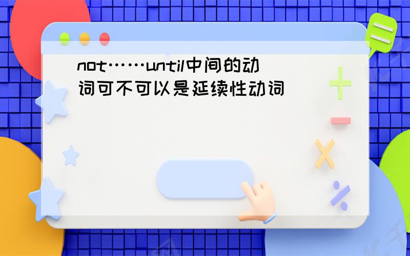 not……until中间的动词可不可以是延续性动词