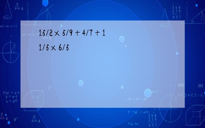 15/2×5/9+4/7+11/5×6/5