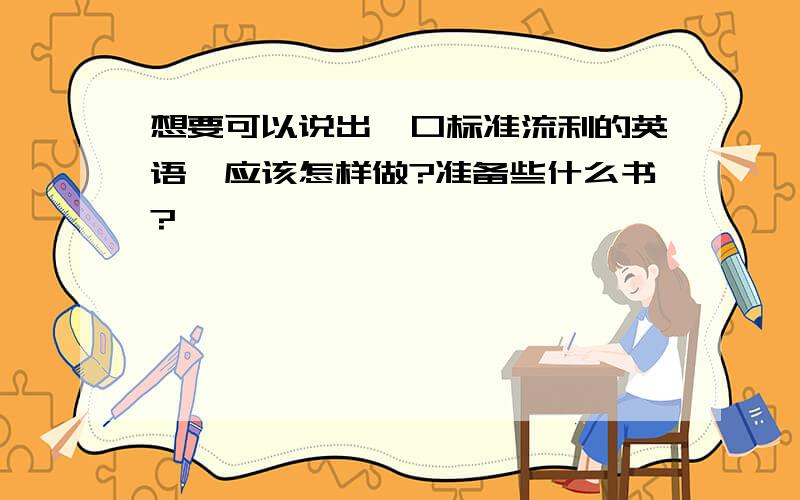 想要可以说出一口标准流利的英语,应该怎样做?准备些什么书?