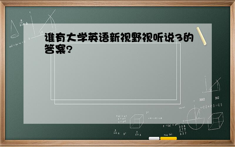 谁有大学英语新视野视听说3的答案?