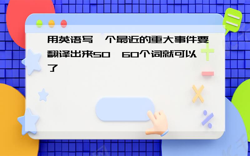 用英语写一个最近的重大事件要翻译出来50,60个词就可以了