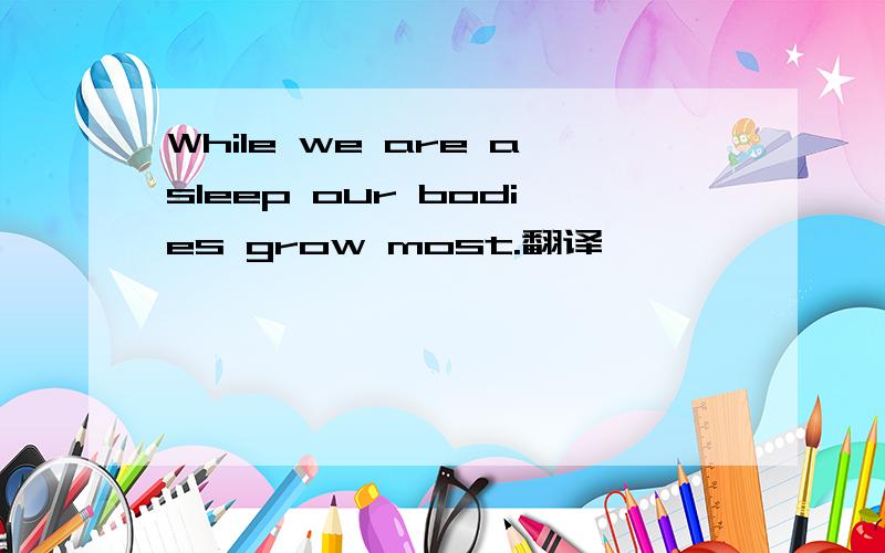 While we are asleep our bodies grow most.翻译
