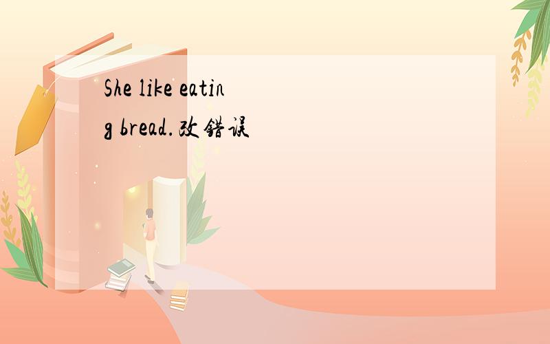 She like eating bread.改错误