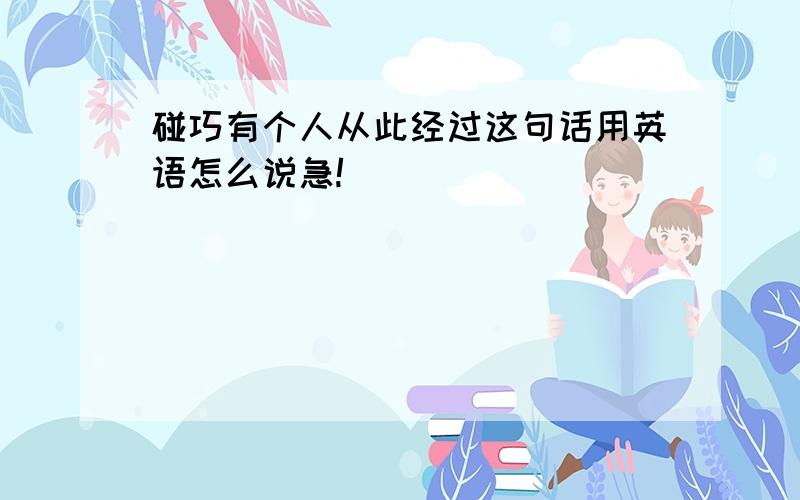 碰巧有个人从此经过这句话用英语怎么说急!