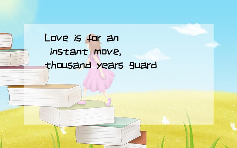 Love is for an instant move,thousand years guard