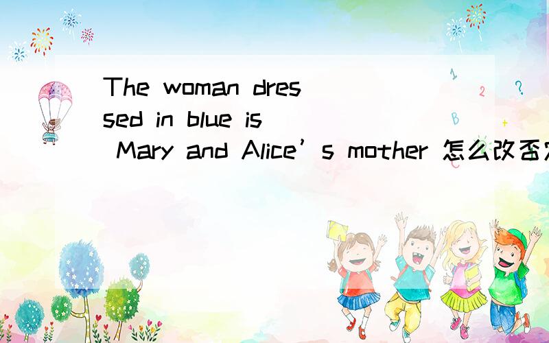 The woman dressed in blue is Mary and Alice’s mother 怎么改否定句and需要改成or吗?