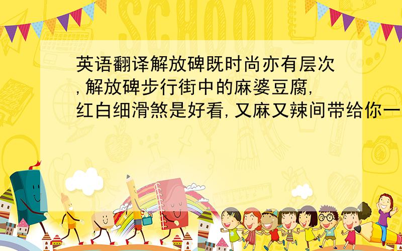 英语翻译解放碑既时尚亦有层次,解放碑步行街中的麻婆豆腐,红白细滑煞是好看,又麻又辣间带给你一层细汗,你方觉滋味无穷.