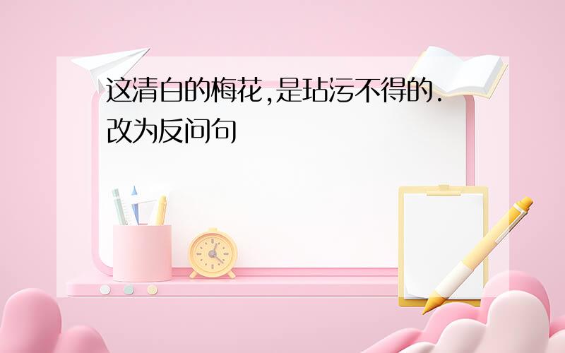 这清白的梅花,是玷污不得的.改为反问句