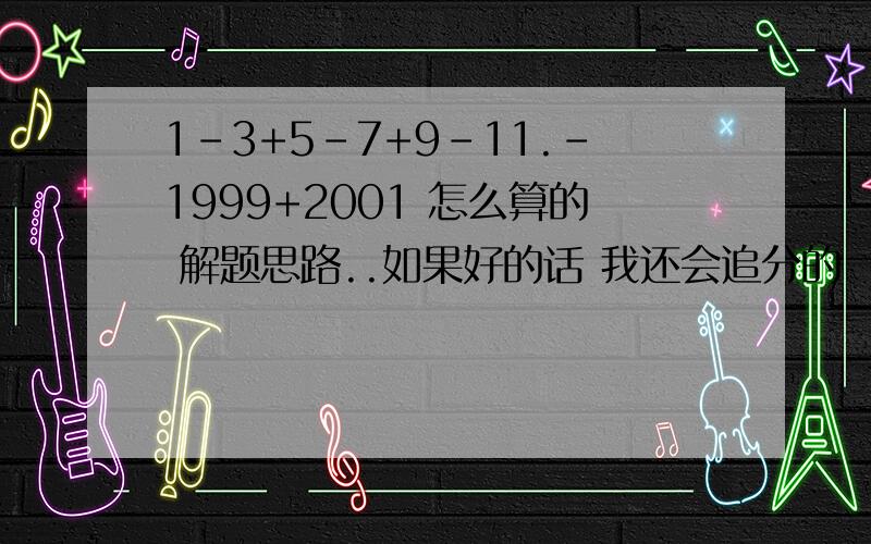 1-3+5-7+9-11.-1999+2001 怎么算的 解题思路..如果好的话 我还会追分的