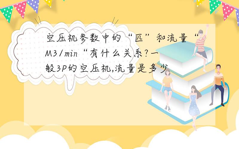 空压机参数中的“匹”和流量“M3/min“有什么关系?一般3P的空压机,流量是多少