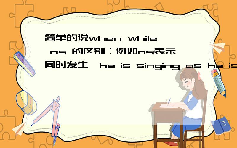 简单的说when while as 的区别：例如as表示同时发生,he is singing as he is riding his bike