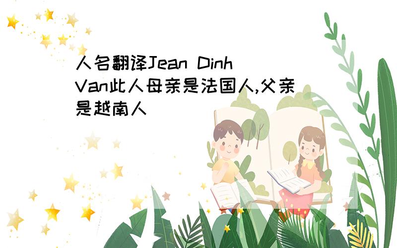 人名翻译Jean Dinh Van此人母亲是法国人,父亲是越南人