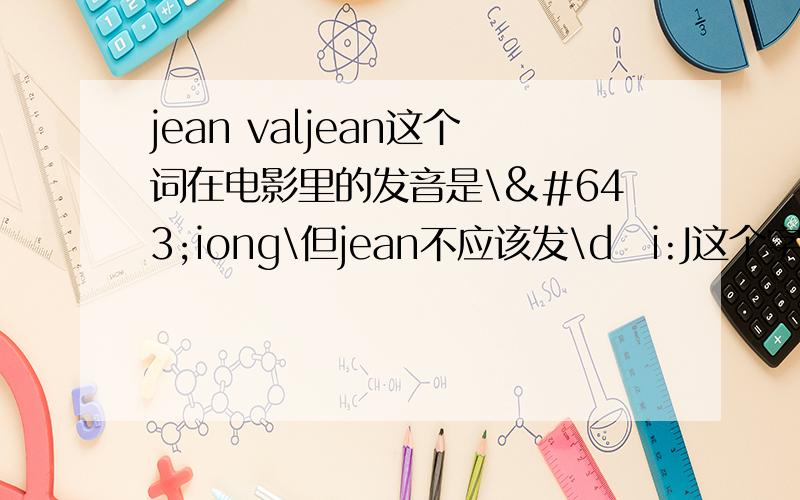 jean valjean这个词在电影里的发音是\ʃiong\但jean不应该发\dʒi:J这个字母不是发dʒ这个音吗？