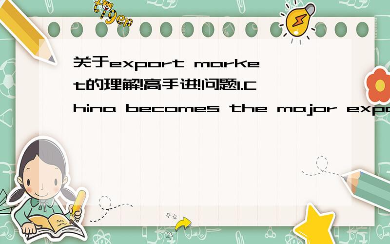 关于export market的理解!高手进!问题1.China becomes the major export market for the US.书上翻译过来是:中国是重要的出口国,面向美国进行出口.我理解的是相反的.一加上market我就不懂是谁对谁出口了. 能