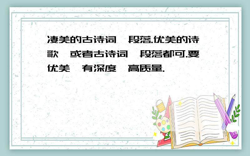 凄美的古诗词、段落.优美的诗歌,或者古诗词,段落都可.要优美,有深度,高质量.