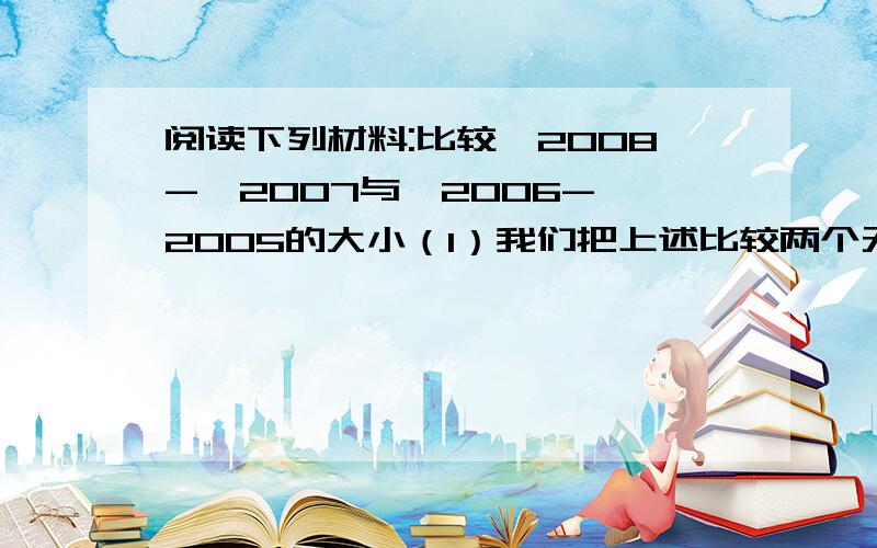 阅读下列材料:比较√2008-√2007与√2006-√2005的大小（1）我们把上述比较两个无理数大小的方法称为_____法。