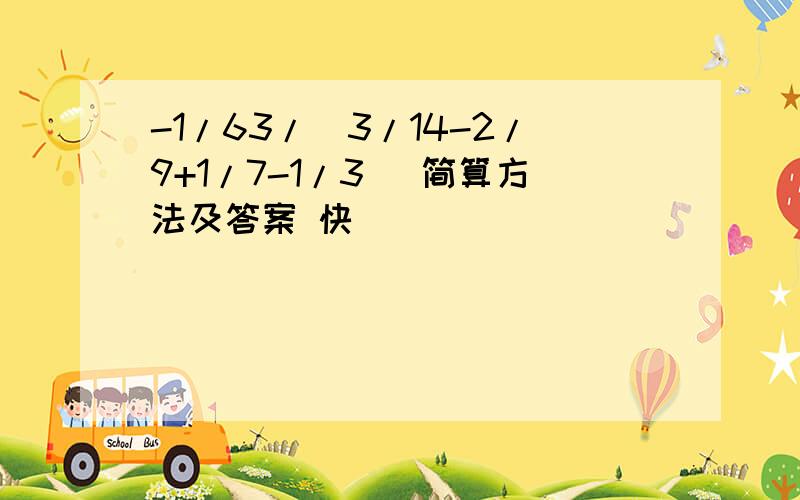 -1/63/(3/14-2/9+1/7-1/3) 简算方法及答案 快