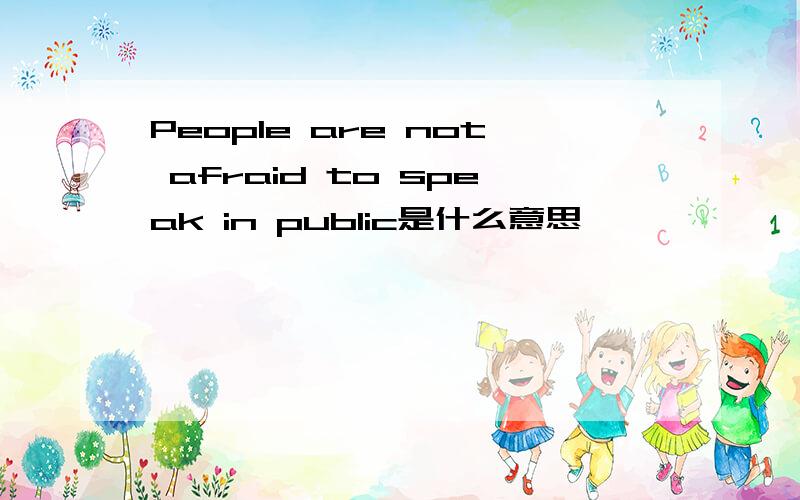 People are not afraid to speak in public是什么意思