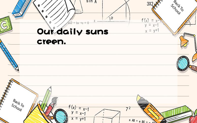 Our daily sunscreen.