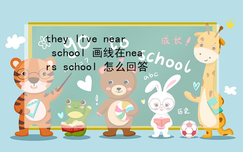 they live near school 画线在nears school 怎么回答