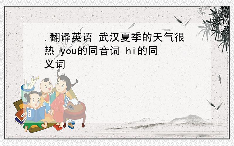 .翻译英语 武汉夏季的天气很热 you的同音词 hi的同义词