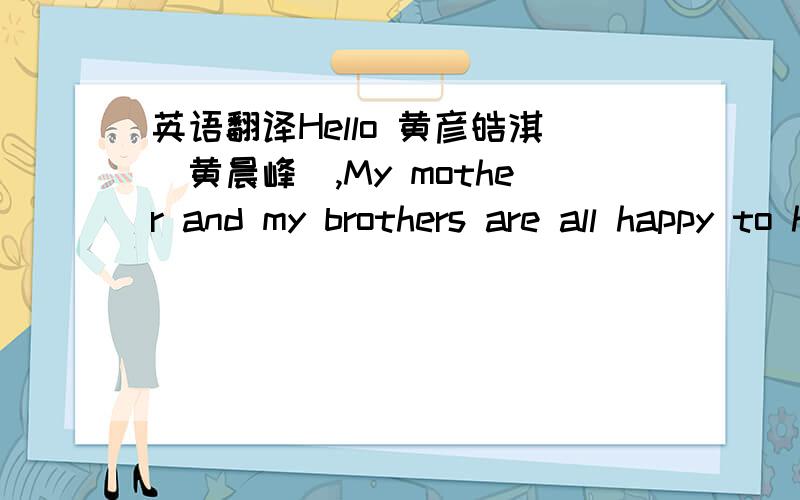 英语翻译Hello 黄彦皓淇（黄晨峰）,My mother and my brothers are all happy to hear from you although it was arrived so late after more than few decades since we started to corresponds with your mother.I was planning to visit Yunnan sometim