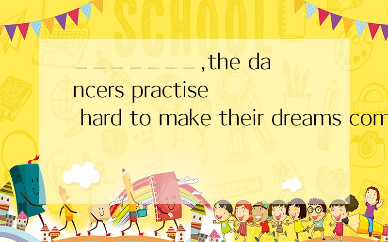 _______,the dancers practise hard to make their dreams come true.A.Instead of being disabled B.Being disabled C.Disabled as they are D.In case of being disabled