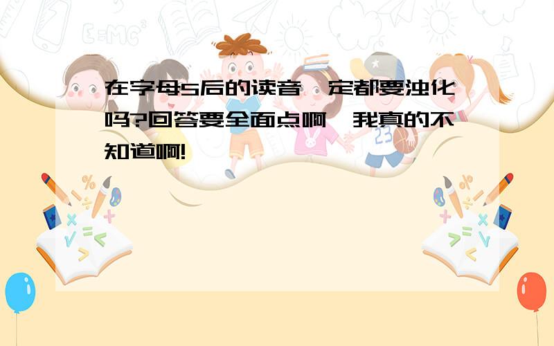 在字母S后的读音一定都要浊化吗?回答要全面点啊,我真的不知道啊!