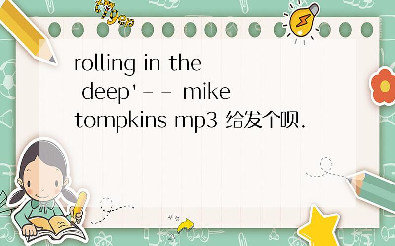 rolling in the deep'-- mike tompkins mp3 给发个呗.