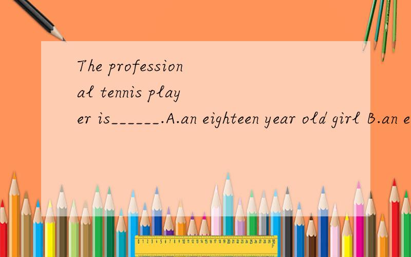 The professional tennis player is______.A.an eighteen year old girl B.an eighteen-year-old girl C.an eighteen years old girlD.an eighteen-year-old girl