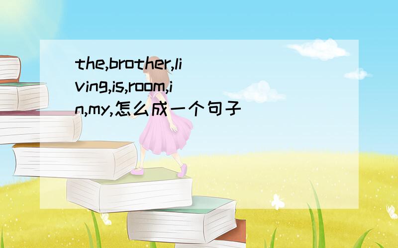 the,brother,living,is,room,in,my,怎么成一个句子