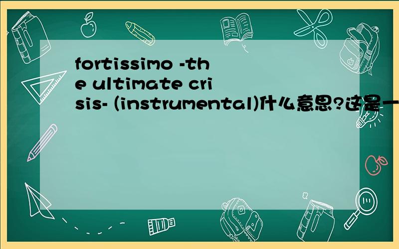 fortissimo -the ultimate crisis- (instrumental)什么意思?这是一首歌曲的名字